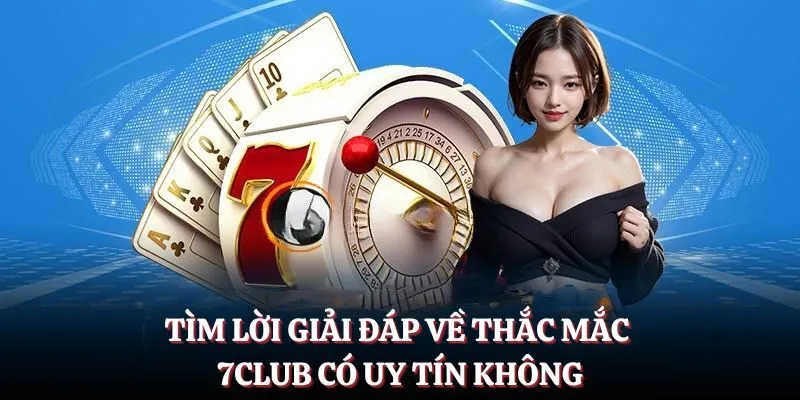 Tìm lời giải đáp về thắc mắc 7CLUB có uy tín không