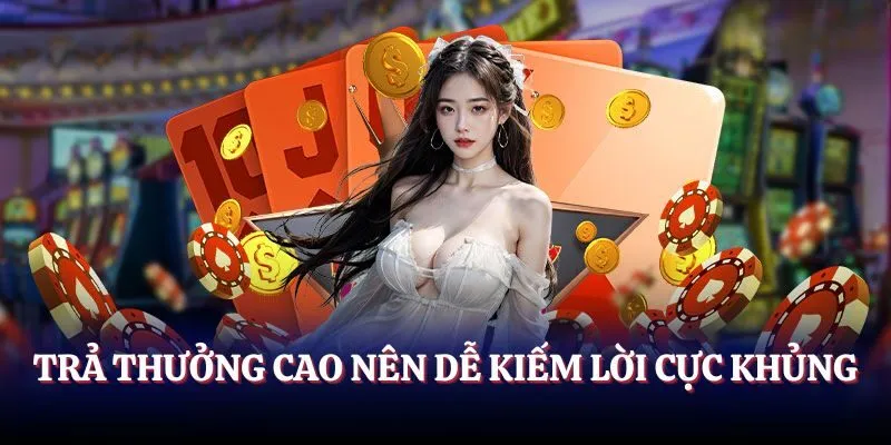 Trả thưởng cao nên dễ kiếm lời cực khủng