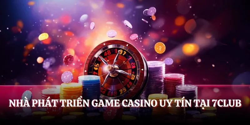 Nhà phát triển game Casino uy tín tại 7CLUB