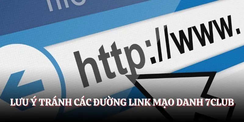 Lưu ý tránh các đường link mạo danh 7CLUB