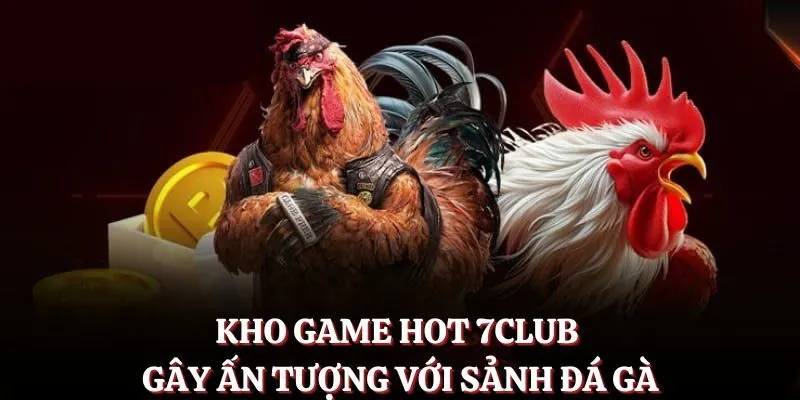 Kho game hot 7CLUB gây ấn tượng với sảnh đá gà
