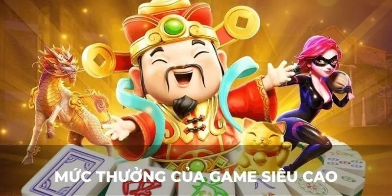 Mức thưởng của game siêu cao
