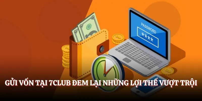 Gửi vốn 7CLUB đem lại những lợi thế vượt trội