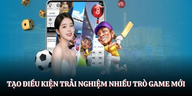 Tạo điều kiện cho bạn trải nghiệm nhiều trò game mới